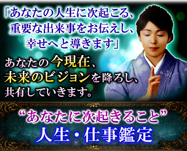 「あなたの人生に次起きる、重要な出来事をお伝えし、幸せへと導きます」あなたの今現在、未来のビジョンを降ろし、共有していきます。